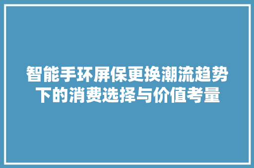 智能手环屏保更换潮流趋势下的消费选择与价值考量  第1张