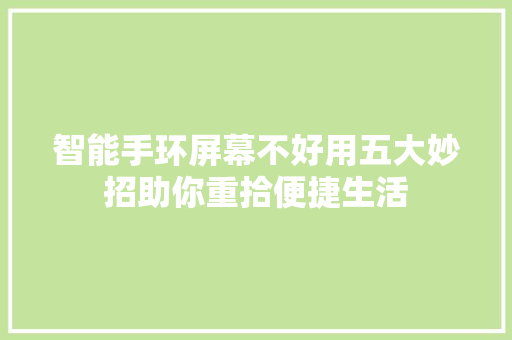 智能手环屏幕不好用五大妙招助你重拾便捷生活  第1张