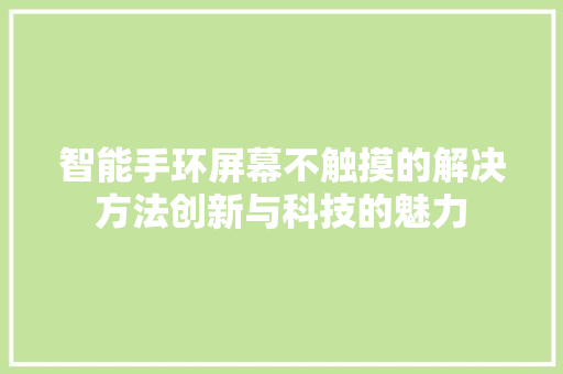 智能手环屏幕不触摸的解决方法创新与科技的魅力