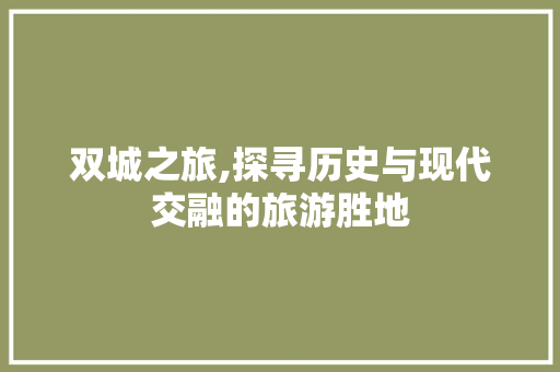 双城之旅,探寻历史与现代交融的旅游胜地