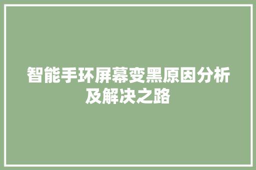 智能手环屏幕变黑原因分析及解决之路