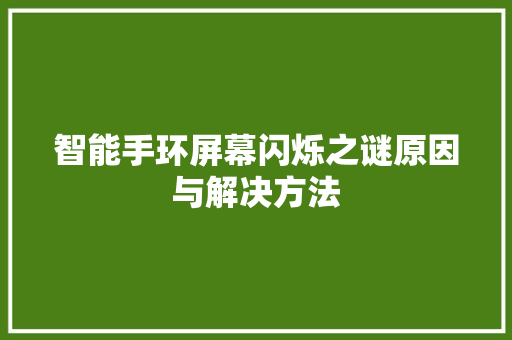 智能手环屏幕闪烁之谜原因与解决方法  第1张