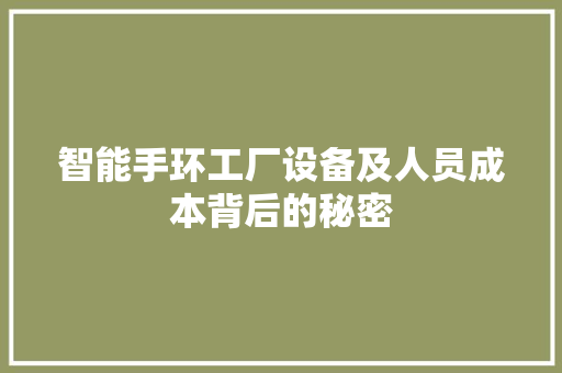 智能手环工厂设备及人员成本背后的秘密  第1张