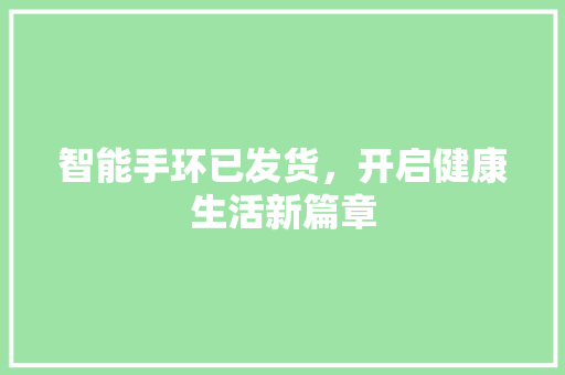 智能手环已发货，开启健康生活新篇章  第1张