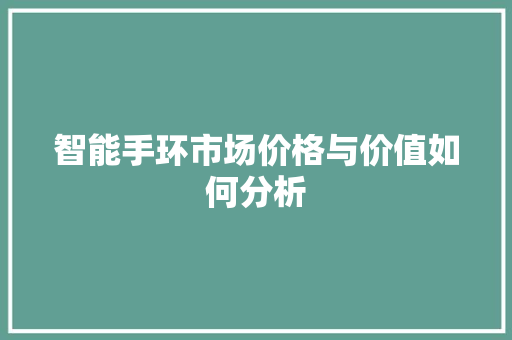 智能手环市场价格与价值如何分析