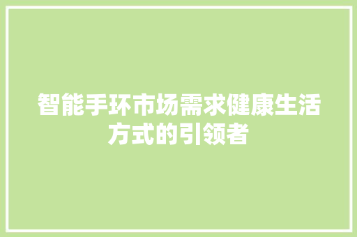 智能手环市场需求健康生活方式的引领者  第1张