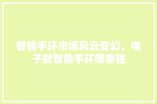 智能手环市场风云变幻，电子款智能手环哪家强