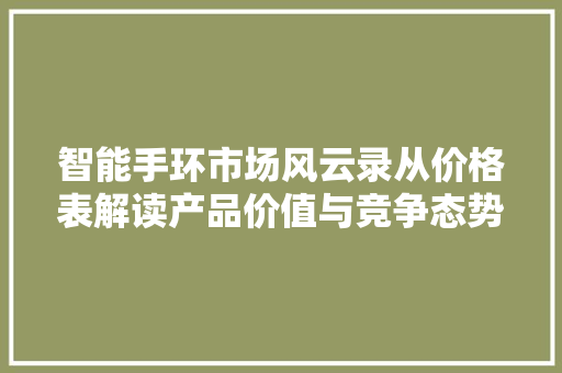 智能手环市场风云录从价格表解读产品价值与竞争态势