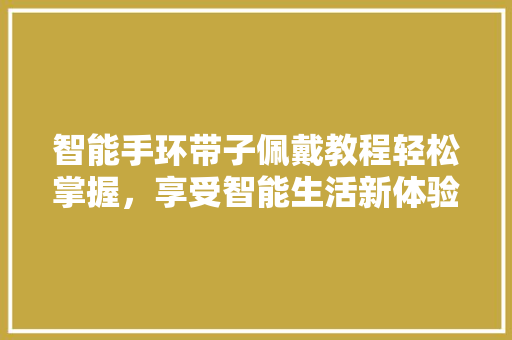 智能手环带子佩戴教程轻松掌握，享受智能生活新体验  第1张