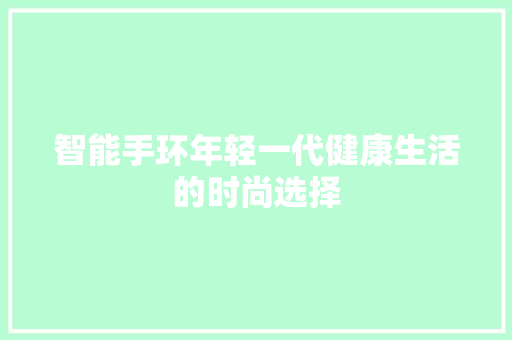 智能手环年轻一代健康生活的时尚选择