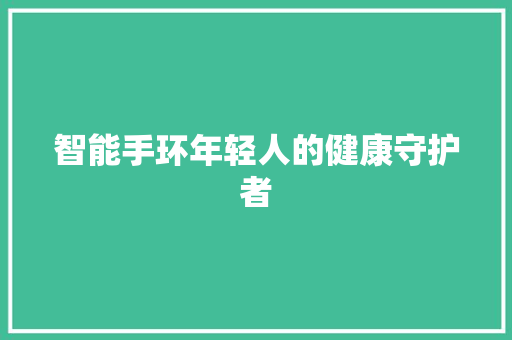 智能手环年轻人的健康守护者