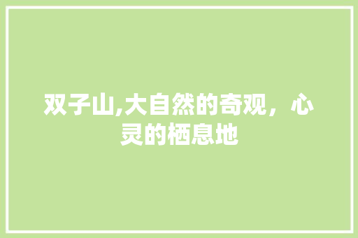 双子山,大自然的奇观，心灵的栖息地