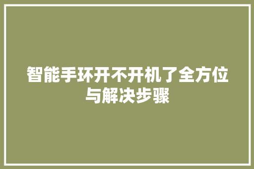 智能手环开不开机了全方位与解决步骤  第1张