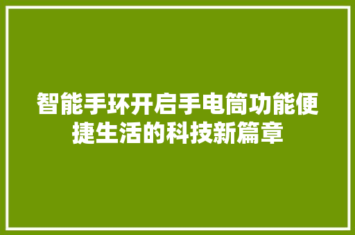 智能手环开启手电筒功能便捷生活的科技新篇章