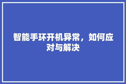 智能手环开机异常，如何应对与解决