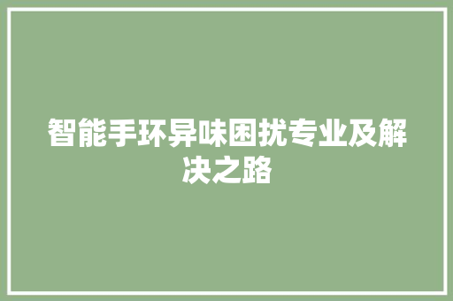 智能手环异味困扰专业及解决之路