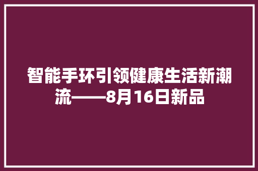 智能手环引领健康生活新潮流——8月16日新品  第1张