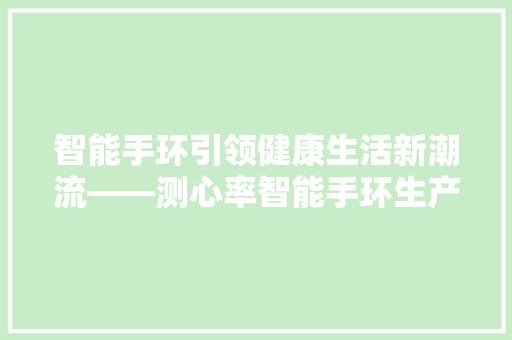 智能手环引领健康生活新潮流——测心率智能手环生产厂家详细  第1张