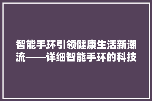 智能手环引领健康生活新潮流——详细智能手环的科技发展与市场前景  第1张