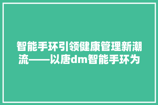 智能手环引领健康管理新潮流——以唐dm智能手环为例