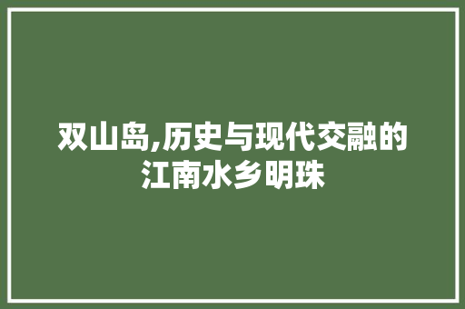 双山岛,历史与现代交融的江南水乡明珠