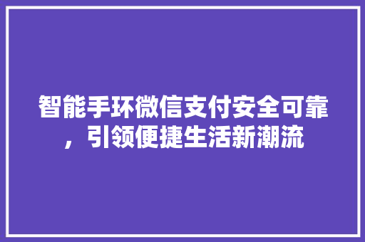 智能手环微信支付安全可靠，引领便捷生活新潮流