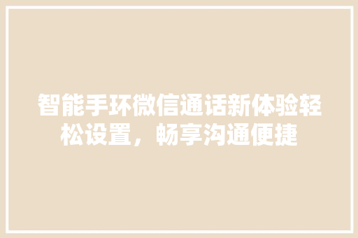 智能手环微信通话新体验轻松设置，畅享沟通便捷