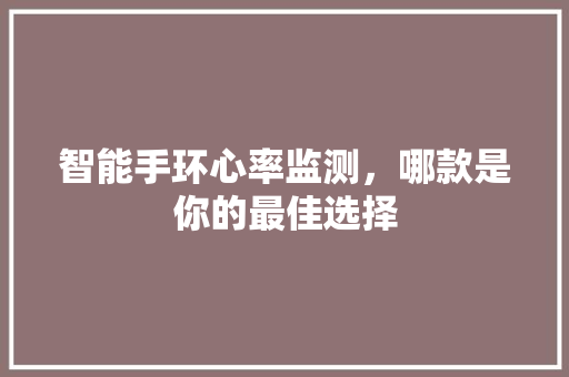 智能手环心率监测，哪款是你的最佳选择  第1张