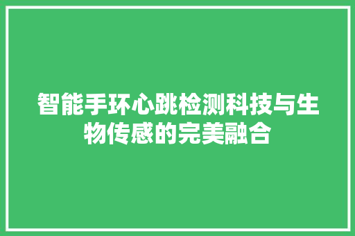 智能手环心跳检测科技与生物传感的完美融合