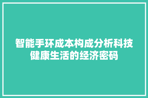 智能手环成本构成分析科技健康生活的经济密码