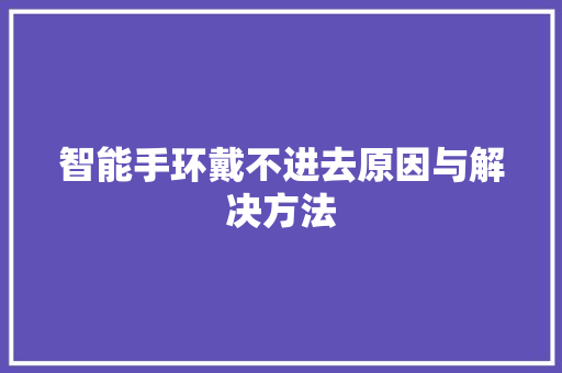 智能手环戴不进去原因与解决方法  第1张