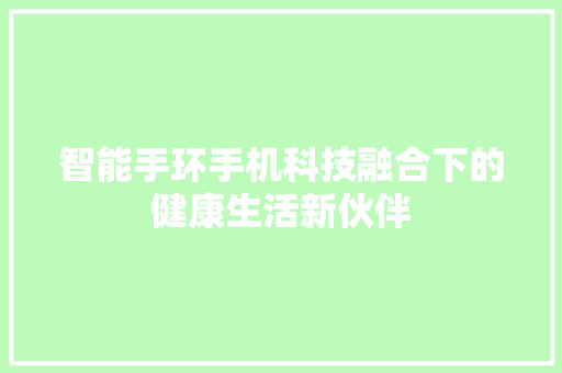 智能手环手机科技融合下的健康生活新伙伴