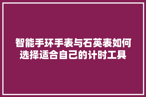 智能手环手表与石英表如何选择适合自己的计时工具  第1张