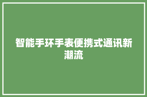 智能手环手表便携式通讯新潮流