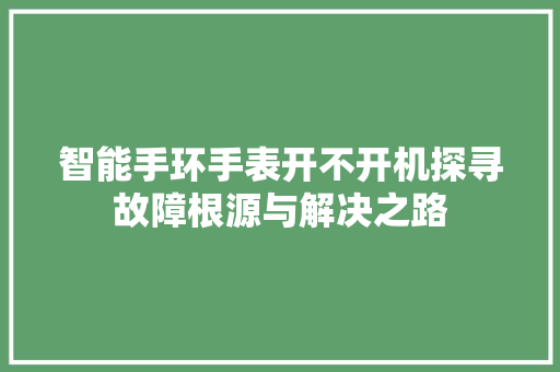 智能手环手表开不开机探寻故障根源与解决之路  第1张