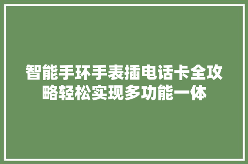 智能手环手表插电话卡全攻略轻松实现多功能一体  第1张