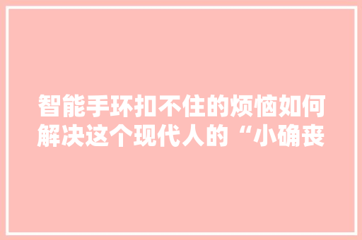 智能手环扣不住的烦恼如何解决这个现代人的“小确丧”