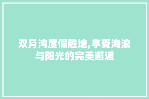 双月湾度假胜地,享受海浪与阳光的完美邂逅