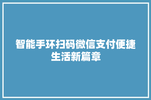 智能手环扫码微信支付便捷生活新篇章