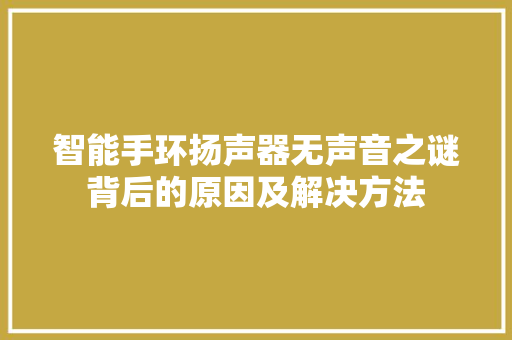 智能手环扬声器无声音之谜背后的原因及解决方法