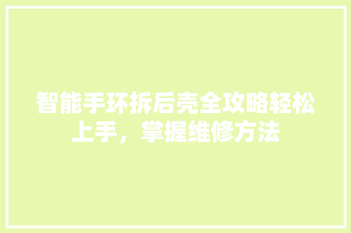 智能手环拆后壳全攻略轻松上手，掌握维修方法  第1张