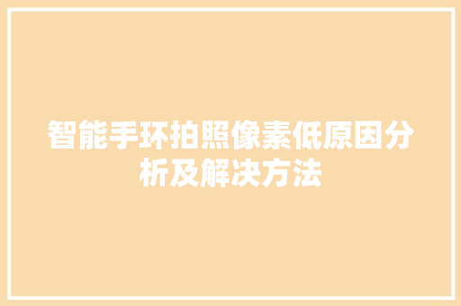 智能手环拍照像素低原因分析及解决方法