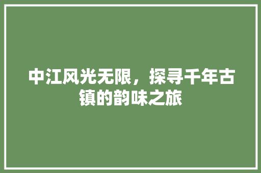 中江风光无限，探寻千年古镇的韵味之旅