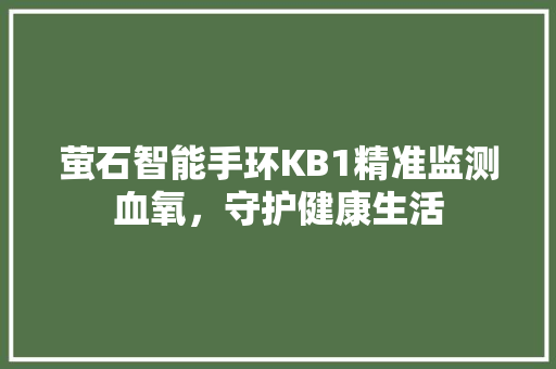 萤石智能手环KB1精准监测血氧，守护健康生活