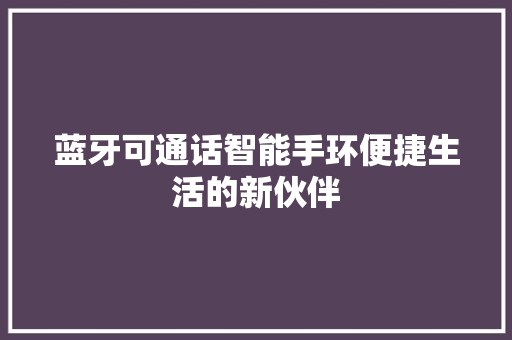 蓝牙可通话智能手环便捷生活的新伙伴  第1张