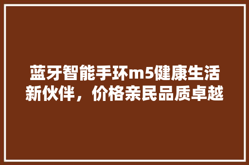 蓝牙智能手环m5健康生活新伙伴，价格亲民品质卓越