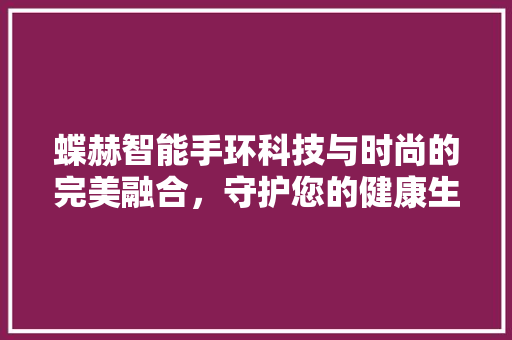 蝶赫智能手环科技与时尚的完美融合，守护您的健康生活