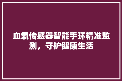 血氧传感器智能手环精准监测，守护健康生活