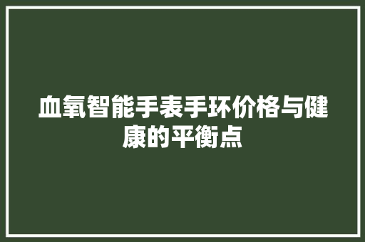 血氧智能手表手环价格与健康的平衡点