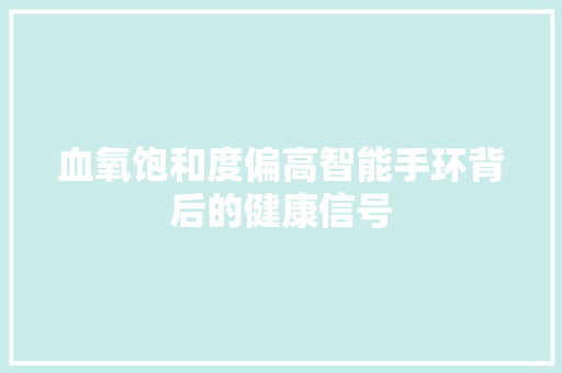 血氧饱和度偏高智能手环背后的健康信号